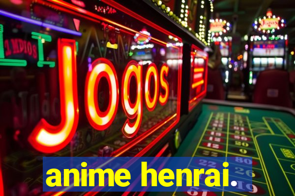 anime henrai.